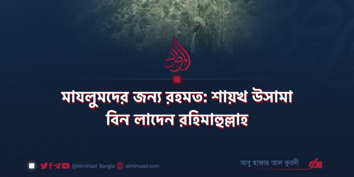 মাযলুমদের জন্য রহমত: শায়খ উসামা বিন লাদেন রহিমাহুল্লাহ