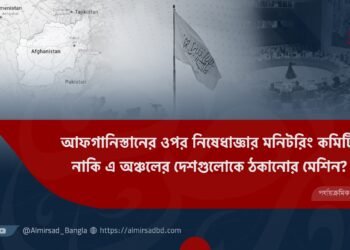 আফগানিস্তানের ওপর নিষেধাজ্ঞার মনিটরিং কমিটি  নাকি এ অঞ্চলের দেশগুলোকে ঠকানোর মেশিন?