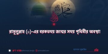 রাসূলুল্লাহ (ﷺ)–এর বরকতময় জন্মের সময় পৃথিবীর অবস্থা!