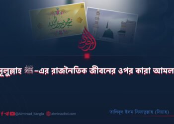 রাসূলুল্লাহ ﷺ–এর রাজনৈতিক জীবনের ওপর কারা আমলরত?