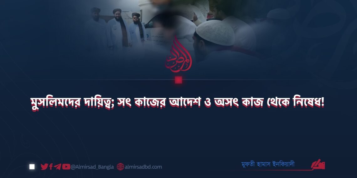 মুসলিমদের দায়িত্ব; সৎ কাজের আদেশ ও অসৎ কাজ থেকে নিষেধ!