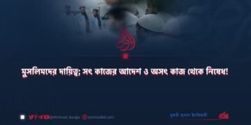 মুসলিমদের দায়িত্ব; সৎ কাজের আদেশ ও অসৎ কাজ থেকে নিষেধ!