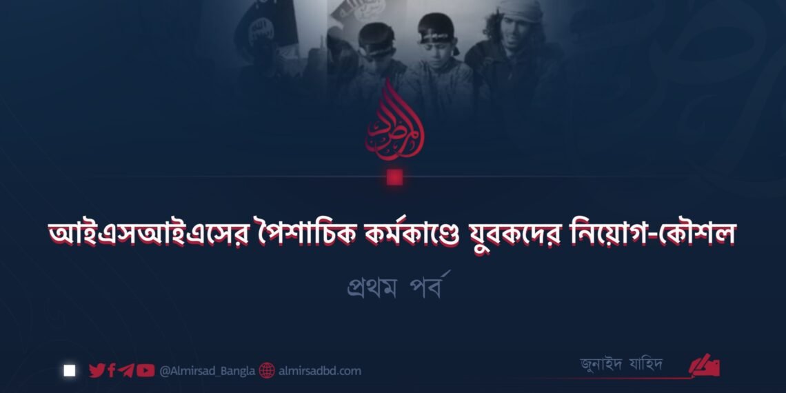 আইএসআইএসের পৈশাচিক কর্মকাণ্ডে যুবকদের নিয়োগ-কৌশল | প্রথম পর্ব