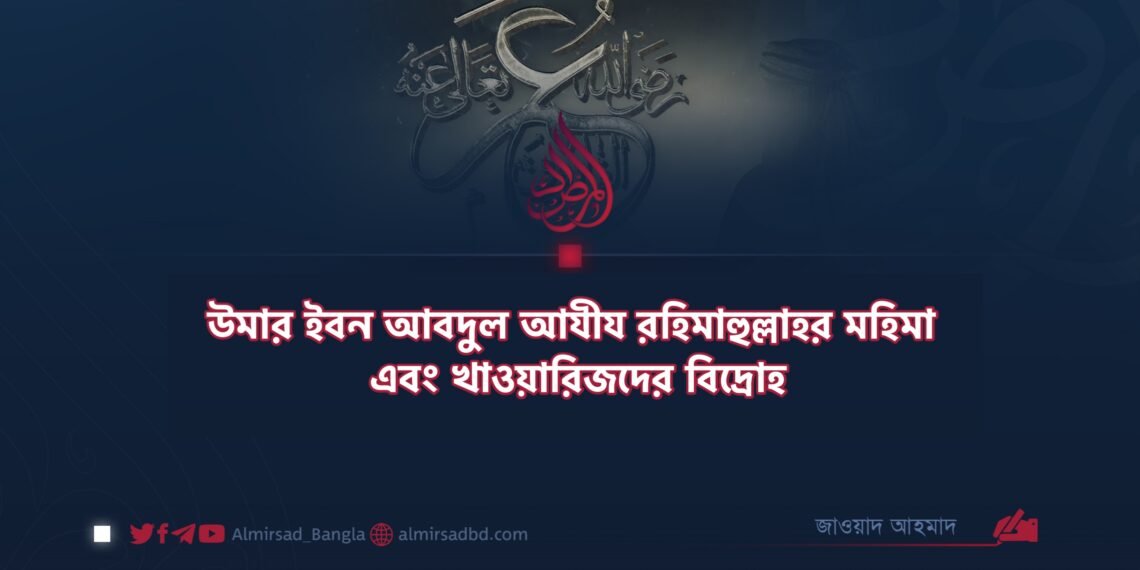 উমার ইবন আবদুল আযীয রহিমাহুল্লাহর মহিমা এবং খাওয়ারিজদের বিদ্রোহ