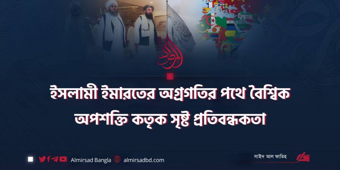 ইসলামী ইমারতের অগ্রগতির পথে বৈশ্বিক অপশক্তি কতৃক সৃষ্ট প্রতিবন্ধকতা