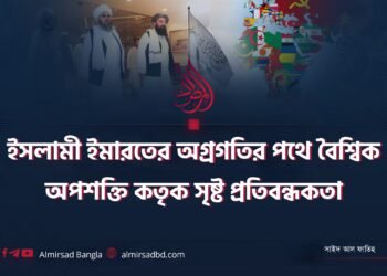 ইসলামী ইমারতের অগ্রগতির পথে বৈশ্বিক অপশক্তি কতৃক সৃষ্ট প্রতিবন্ধকতা