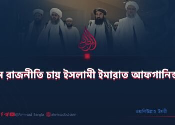 যেমন রাজনীতি চায় ইসলামী ইমারাত আফগানিস্তান!