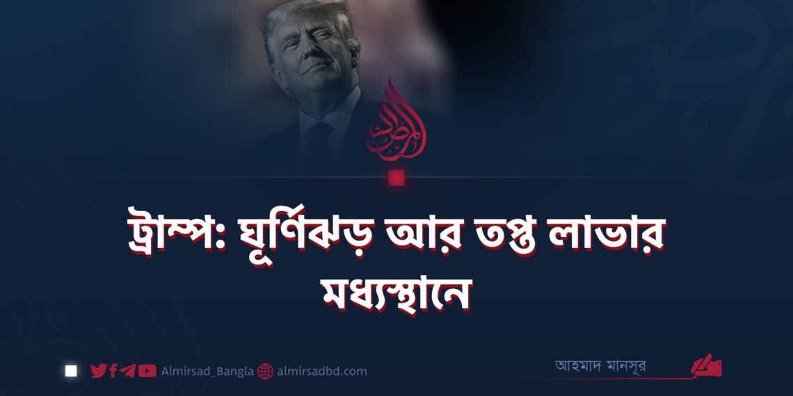 ট্রাম্প: ঘূর্ণিঝড় আর তপ্ত লাভার মধ্যস্থানে