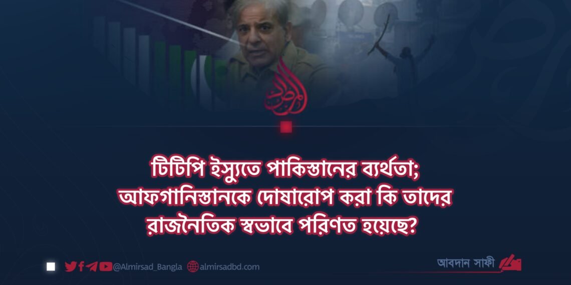 টিটিপি ইস্যুতে পাকিস্তানের ব্যর্থতা; আফগানিস্তানকে দোষারোপ করা কি তাদের রাজনৈতিক স্বভাবে পরিণত হয়েছে?