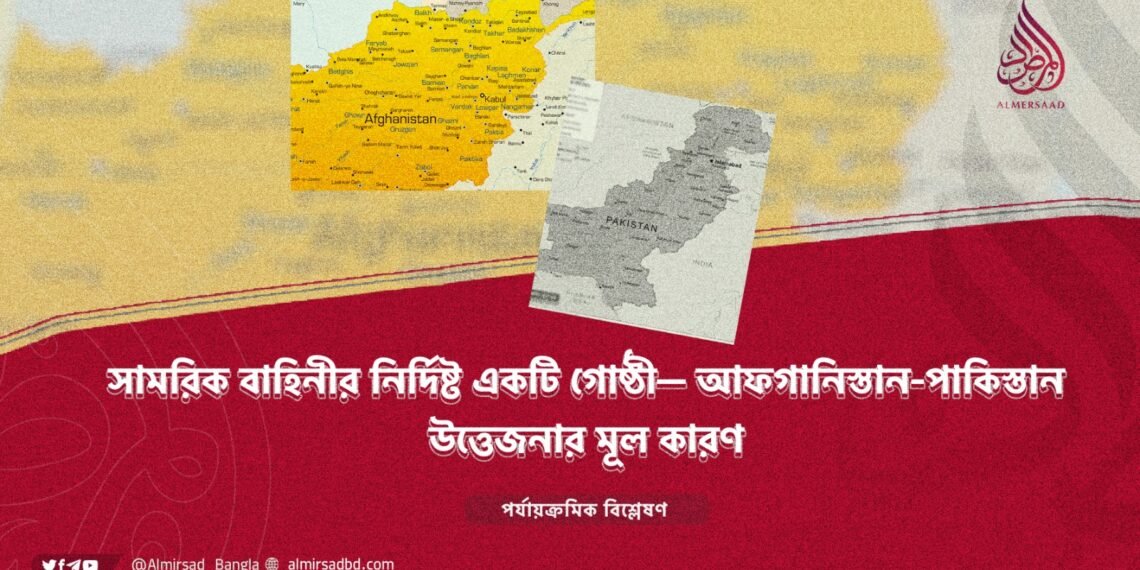 সামরিক বাহিনীর নির্দিষ্ট একটি গোষ্ঠী— আফগানিস্তান-পাকিস্তান উত্তেজনার মূল কারণ