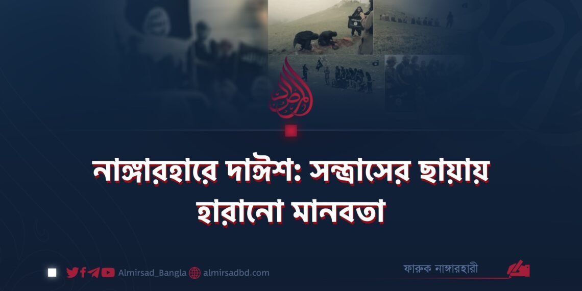 নাঙ্গারহারে দাঈশ: সন্ত্রাসের ছায়ায় হারানো মানবতা
