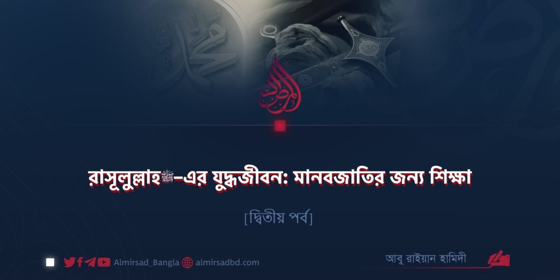 রাসূলুল্লাহ ﷺ–এর যুদ্ধজীবন: মানবজাতির জন্য শিক্ষা