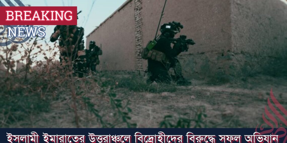 ইসলামী ইমারাতের উত্তরাঞ্চলে বিদ্রোহীদের বিরুদ্ধে সফল অভিযান