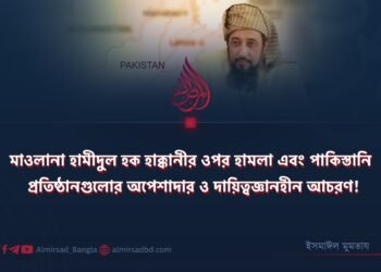 মাওলানা হামীদুল হক হাক্কানীর ওপর হামলা এবং পাকিস্তানি প্রতিষ্ঠানগুলোর অপেশাদার ও দায়িত্বজ্ঞানহীন আচরণ!