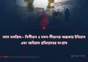 লাল মসজিদ— নিপীড়ন ও দমন-পীড়নের অন্ধকার ইতিহাস এবং অবিরাম প্রতিরোধের সংগ্রাম
