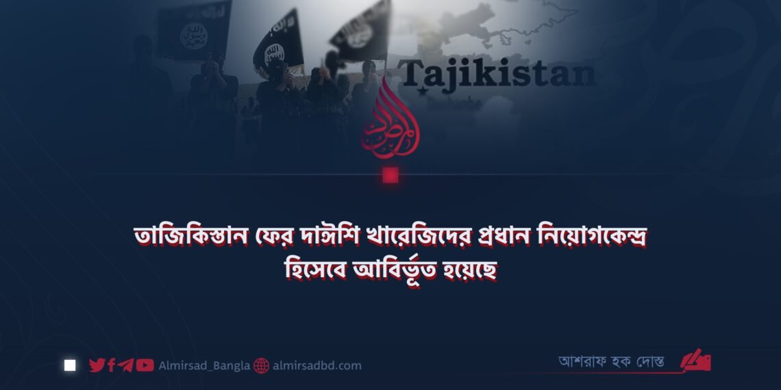 তাজিকিস্তান ফের দাঈশি খারেজিদের প্রধান নিয়োগকেন্দ্র হিসেবে আবির্ভূত হয়েছে