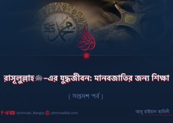 রাসূলুল্লাহ ﷺ–এর যুদ্ধজীবন: মানবজাতির জন্য শিক্ষা | সপ্তদশ পর্ব