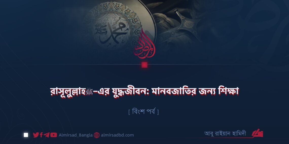 রাসূলুল্লাহ ﷺ–এর যুদ্ধজীবন: মানবজাতির জন্য শিক্ষা | বিংশ পর্ব
