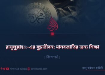 রাসূলুল্লাহ ﷺ–এর যুদ্ধজীবন: মানবজাতির জন্য শিক্ষা | বিংশ পর্ব