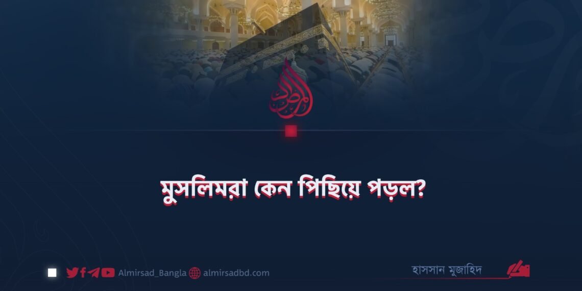 মুসলিমরা কেন পিছিয়ে পড়ল?