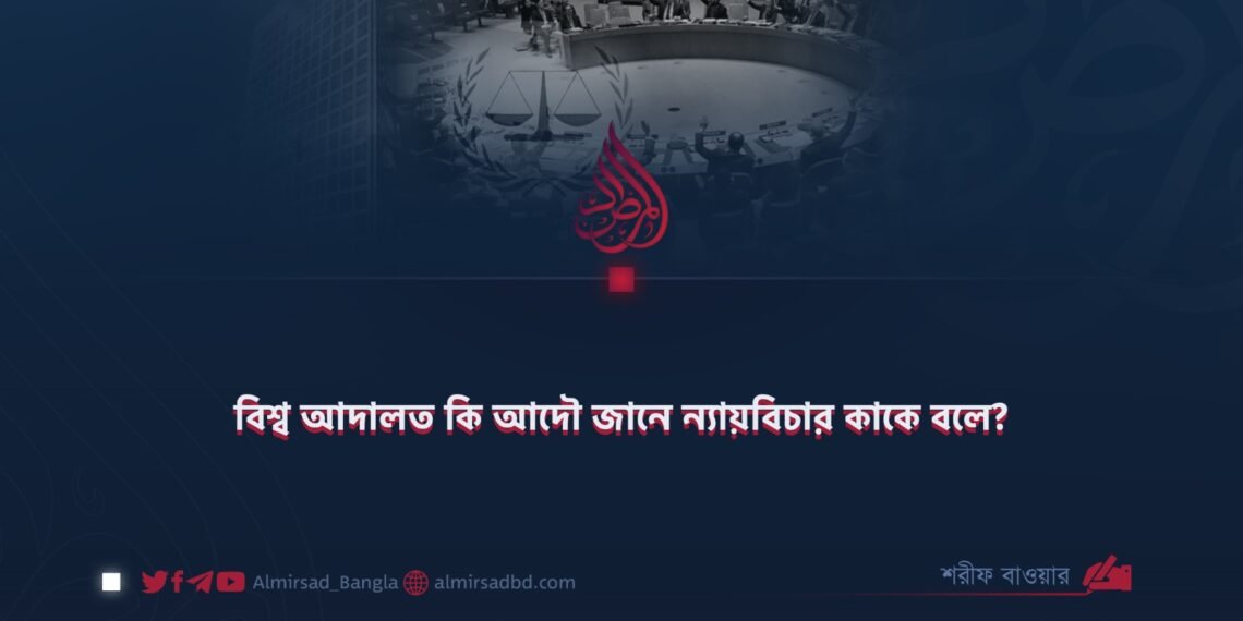 বিশ্ব আদালত কি আদৌ জানে ন্যায়বিচার কাকে বলে?