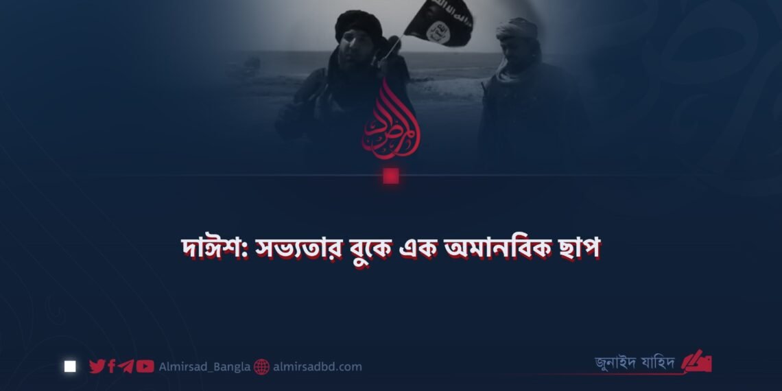 দাঈশ: সভ্যতার বুকে এক অমানবিক ছাপ