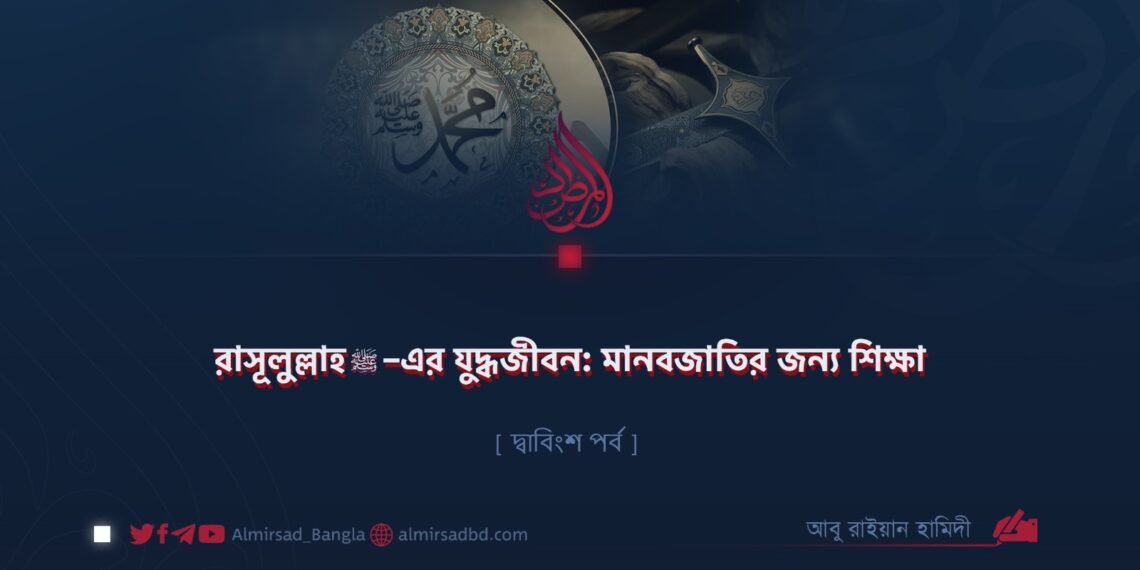 রাসূলুল্লাহ ﷺ–এর যুদ্ধজীবন: মানবজাতির জন্য শিক্ষা | দ্বাবিংশ পর্ব
