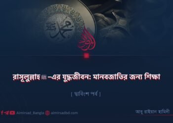 রাসূলুল্লাহ ﷺ–এর যুদ্ধজীবন: মানবজাতির জন্য শিক্ষা | দ্বাবিংশ পর্ব