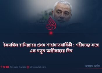 ইসমাঈল হানিয়্যাহর প্রথম শাহাদাতবার্ষিকী : শহীদদের সঙ্গে এক নতুন অঙ্গীকারের দিন