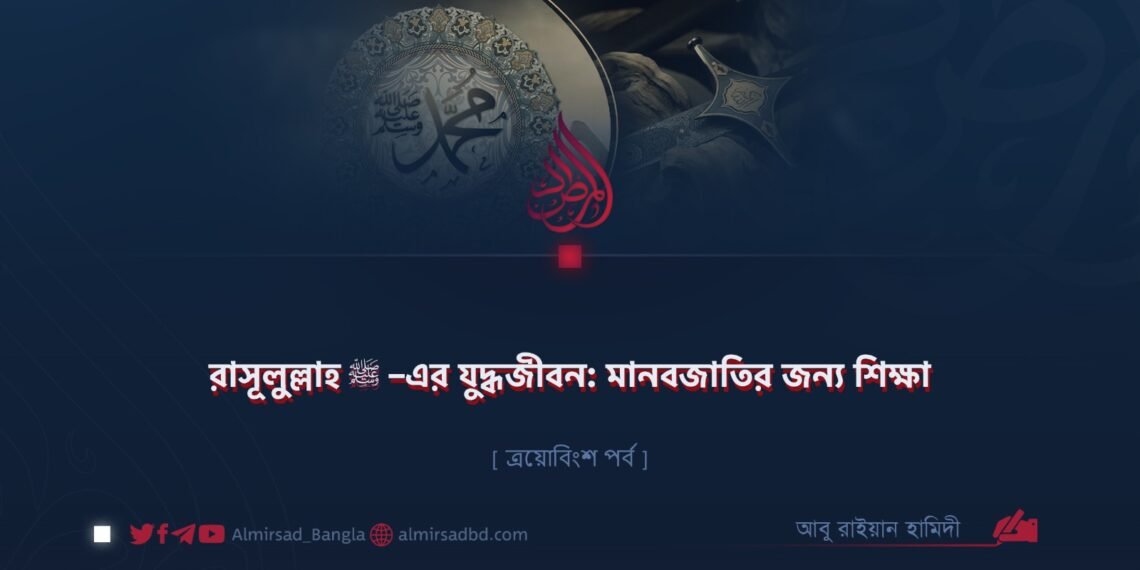 রাসূলুল্লাহ ﷺ–এর যুদ্ধজীবন: মানবজাতির জন্য শিক্ষা | ত্রয়োবিংশ পর্ব