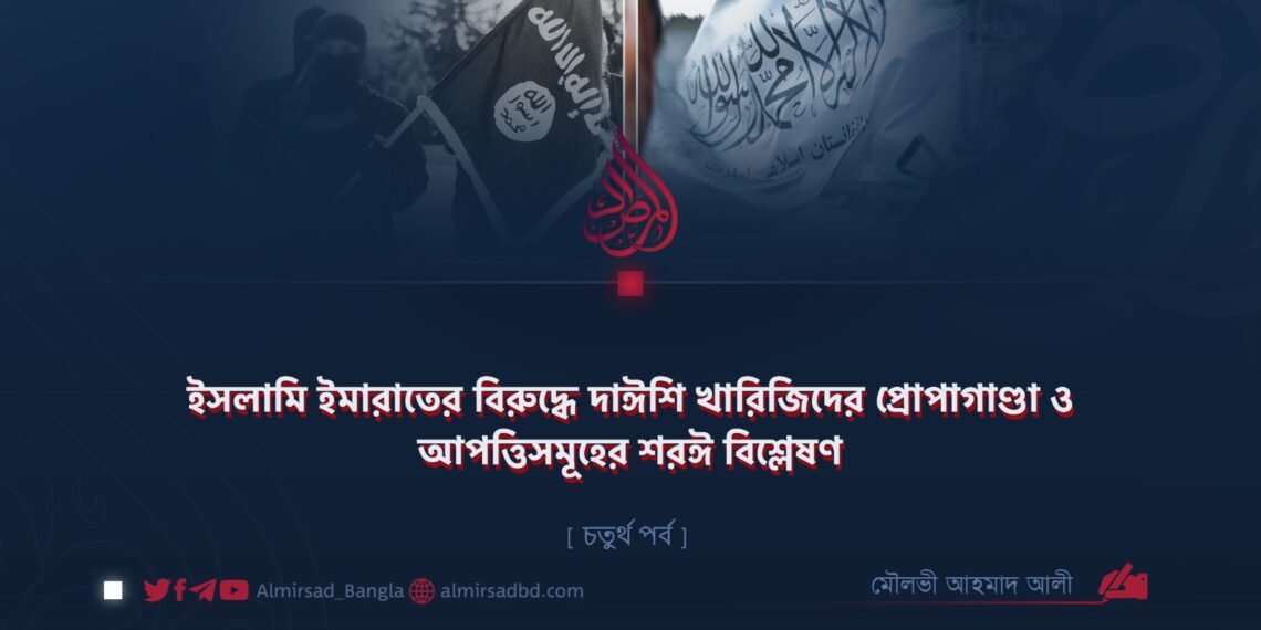 ইসলামি ইমারাতের বিরুদ্ধে দাঈশি খারিজিদের প্রোপাগাণ্ডা ও আপত্তিসমূহের শরঈ বিশ্লেষণ | চতুর্থ পর্ব