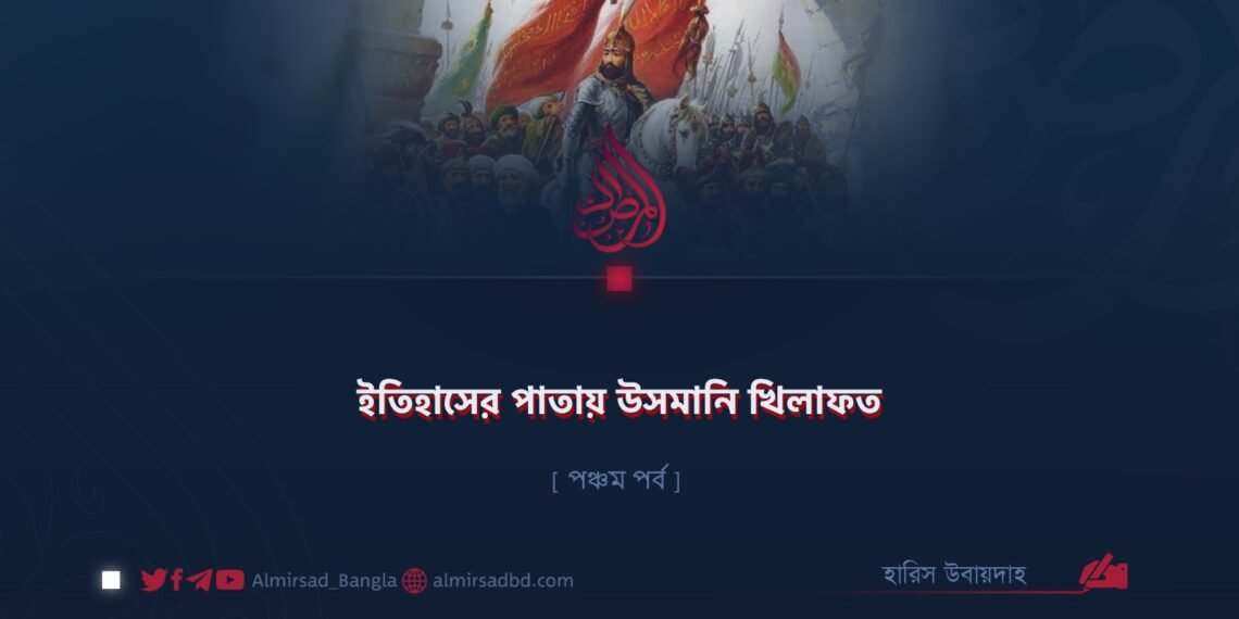 ইতিহাসের পাতায় উসমানি খিলাফত | পঞ্চম পর্ব