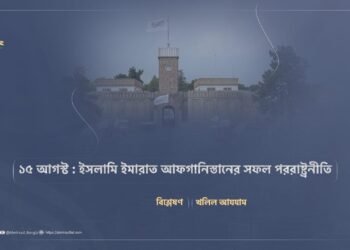 ১৫ আগস্ট : ইসলামি ইমারাত আফগানিস্তানের সফল পররাষ্ট্রনীতি