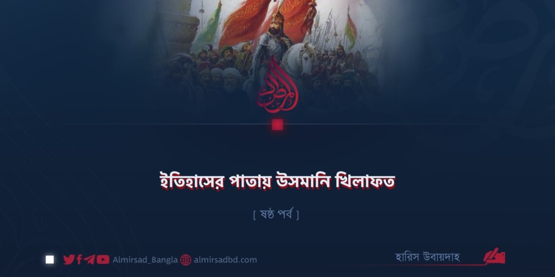 ইতিহাসের পাতায় উসমানি খিলাফত | ষষ্ঠ পর্ব