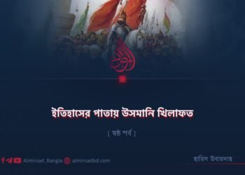 ইতিহাসের পাতায় উসমানি খিলাফত | ষষ্ঠ পর্ব