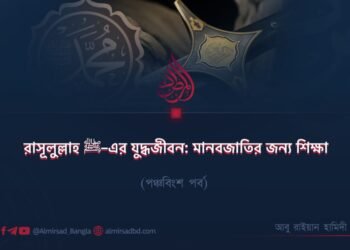 রাসূলুল্লাহ ﷺ–এর যুদ্ধজীবন: মানবজাতির জন্য শিক্ষা | পঞ্চবিংশ পর্ব
