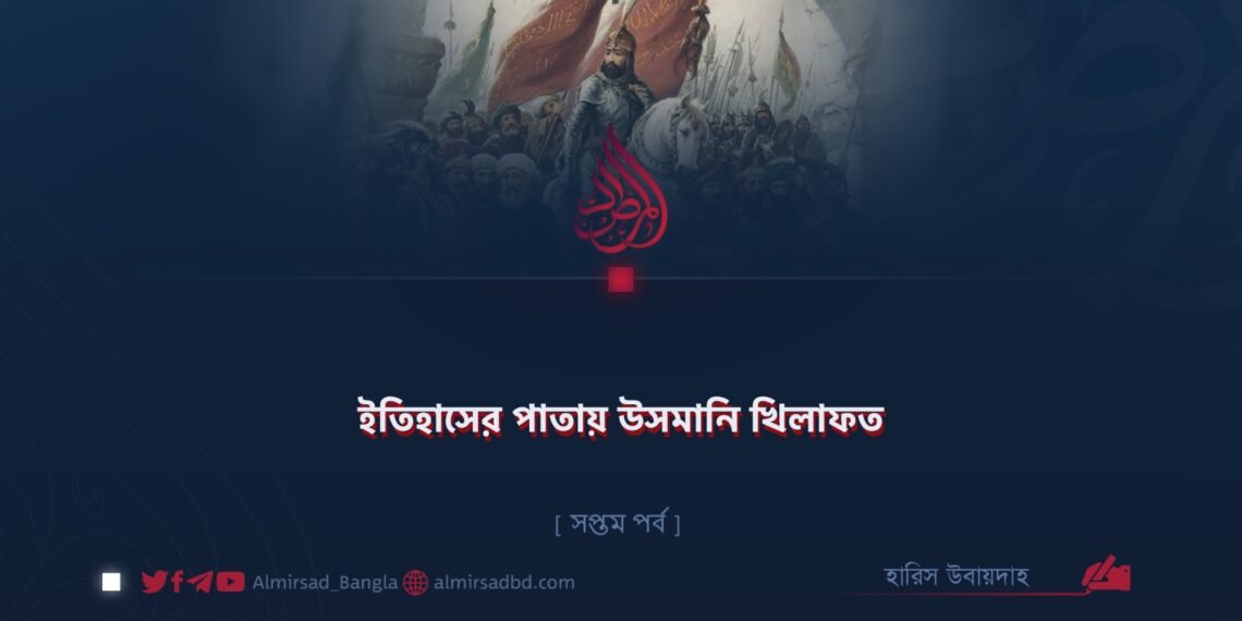 ইতিহাসের পাতায় উসমানি খিলাফত | সপ্তম পর্ব