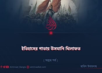 ইতিহাসের পাতায় উসমানি খিলাফত | সপ্তম পর্ব