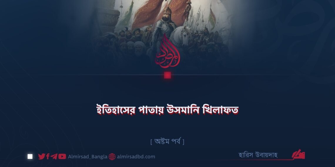 ইতিহাসের পাতায় উসমানি খিলাফত | অষ্টম পর্ব