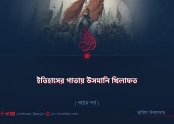 ইতিহাসের পাতায় উসমানি খিলাফত | অষ্টম পর্ব