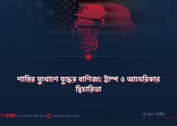 শান্তির মুখোশে যুদ্ধের বাণিজ্য: ট্রাম্প ও আমেরিকার দ্বিচারিতা