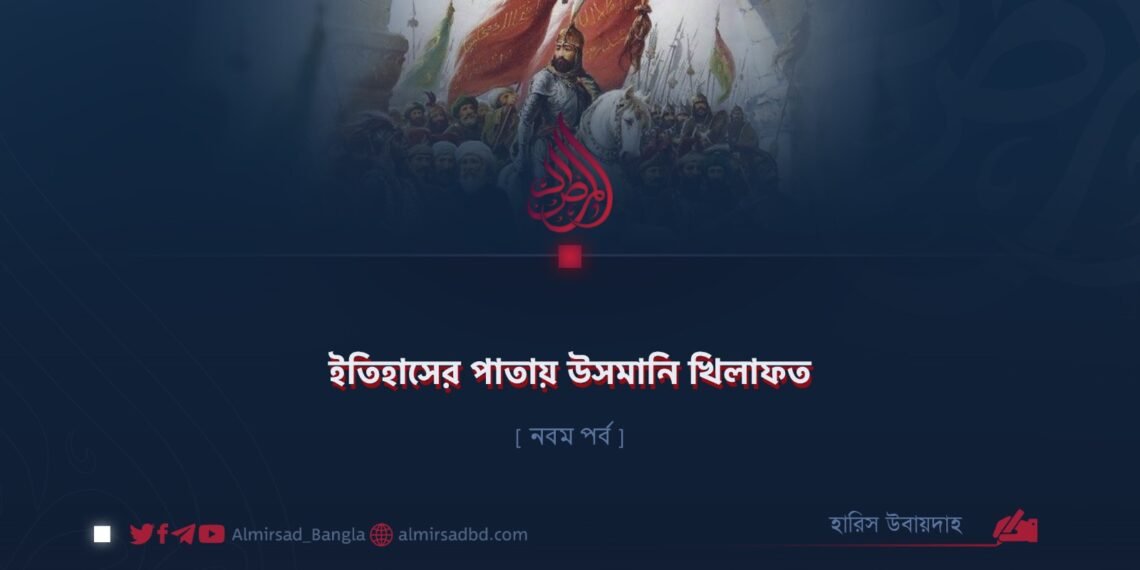 ইতিহাসের পাতায় উসমানি খিলাফত | নবম পর্ব