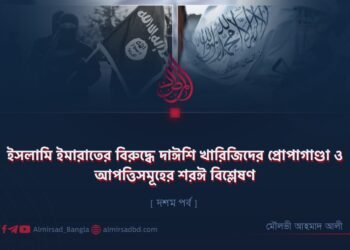 ইসলামি ইমারাতের বিরুদ্ধে দাঈশি খারিজিদের প্রোপাগাণ্ডা ও আপত্তিসমূহের শরঈ বিশ্লেষণ | দশম পর্ব