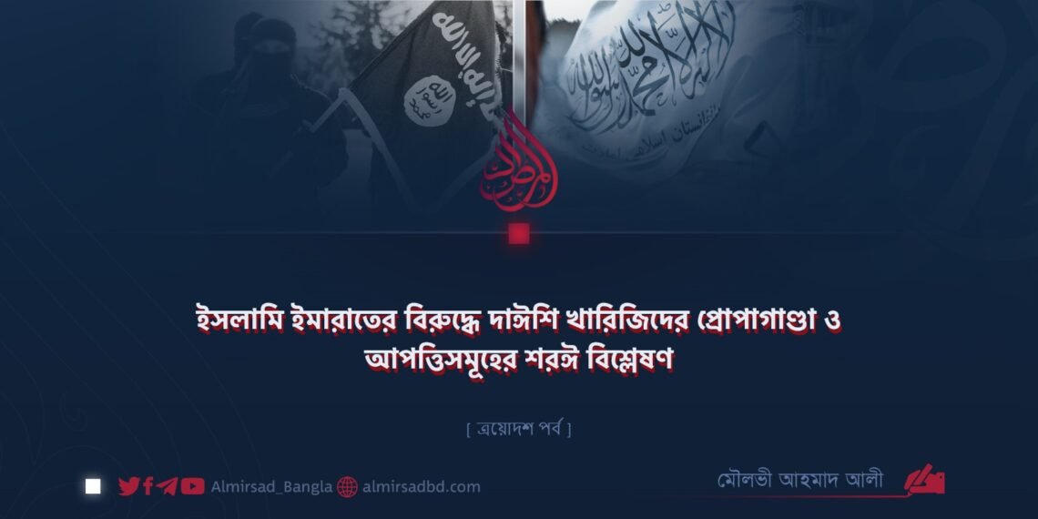 ইসলামি ইমারাতের বিরুদ্ধে দাঈশি খারিজিদের প্রোপাগাণ্ডা ও আপত্তিসমূহের শরঈ বিশ্লেষণ | ত্রয়োদশ পর্ব