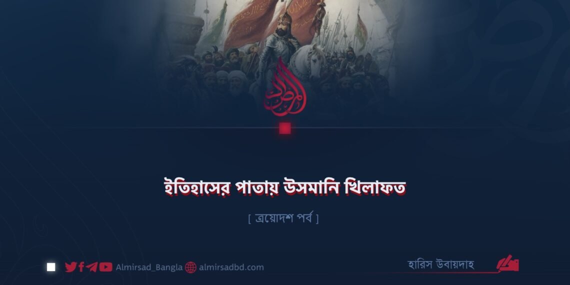 ইতিহাসের পাতায় উসমানি খিলাফত | ত্রয়োদশ পর্ব
