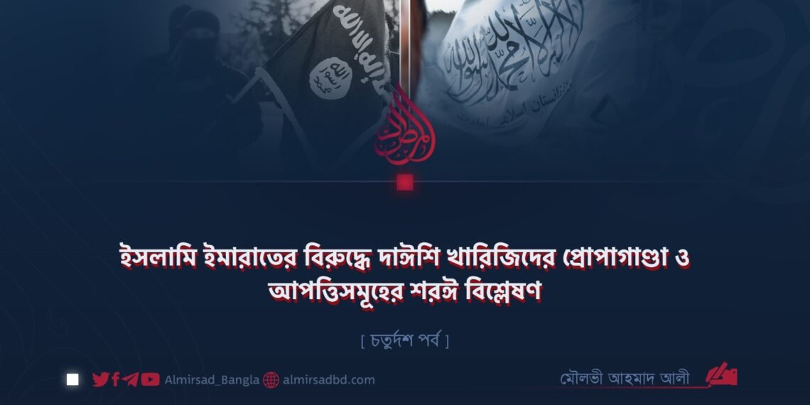 ইসলামি ইমারাতের বিরুদ্ধে দাঈশি খারিজিদের প্রোপাগাণ্ডা ও আপত্তিসমূহের শরঈ বিশ্লেষণ | চতুর্দশ পর্ব