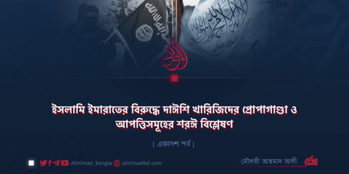 ইসলামি ইমারাতের বিরুদ্ধে দাঈশি খারিজিদের প্রোপাগাণ্ডা ও আপত্তিসমূহের শরঈ বিশ্লেষণ | একাদশ পর্ব