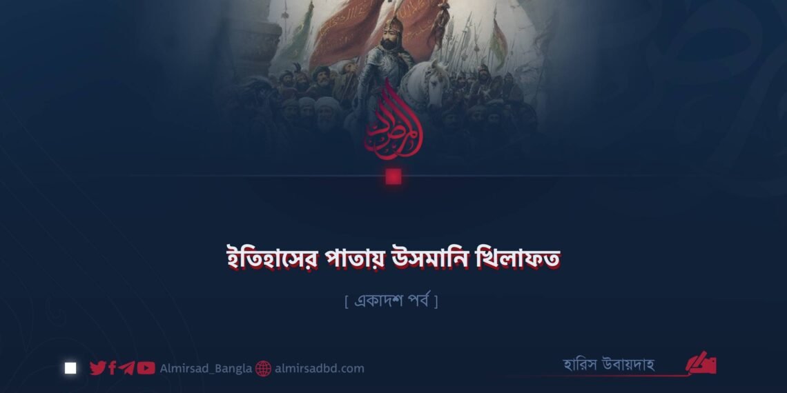 ইতিহাসের পাতায় উসমানি খিলাফত | একাদশ পর্ব