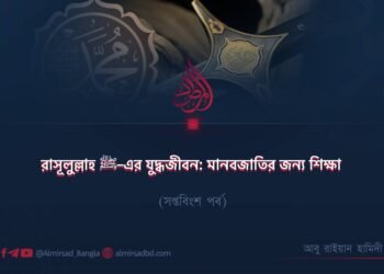 রাসূলুল্লাহ ﷺ–এর যুদ্ধজীবন: মানবজাতির জন্য শিক্ষা | সপ্তবিংশ পর্ব