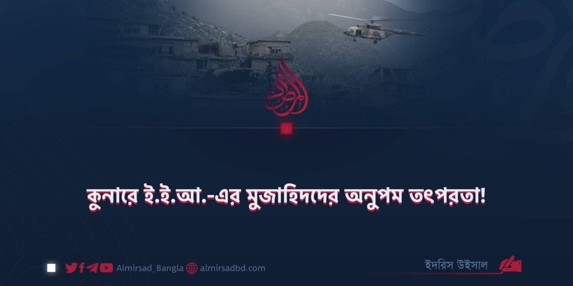 কুনারে ই.ই.আ.-এর মুজাহিদদের অনুপম তৎপরতা!